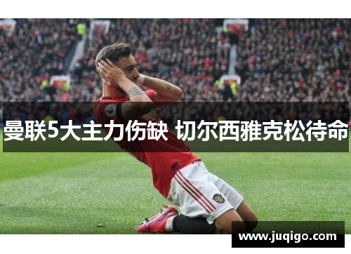 曼联5大主力伤缺 切尔西雅克松待命