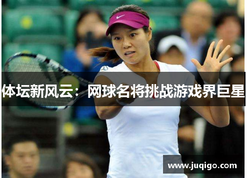 体坛新风云：网球名将挑战游戏界巨星